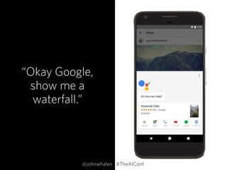 “Okay Google,
show me a
waterfall.”
@johnwhalen #TheAIConf
 