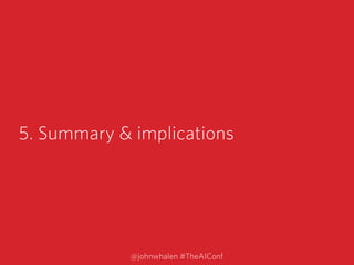 5. Summary & implications
@johnwhalen #TheAIConf
 