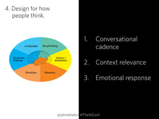 4. Design for how  
people think.
1. Conversational 
cadence 
2. Context relevance 
3. Emotional response
@johnwhalen #TheAIConf
Language Wayﬁnding
Vision /
Attention
MemoryEmotion
Decision
Making
 