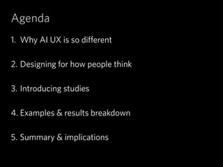 Agenda
1. Why AI UX is so different 
2. Designing for how people think 
3. Introducing studies 
4. Examples & results breakdown 
5. Summary & implications
 