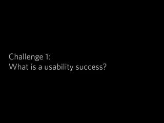 Challenge 1:
What is a usability success?
 