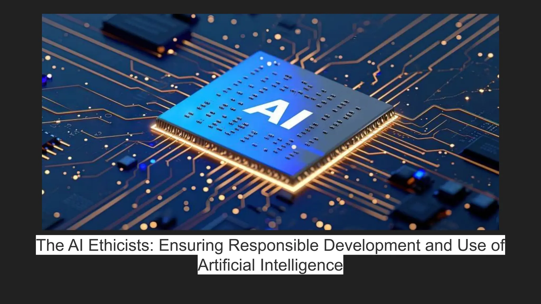 The AI Ethicists: Ensuring Responsible Development and Use of
Artificial Intelligence
 