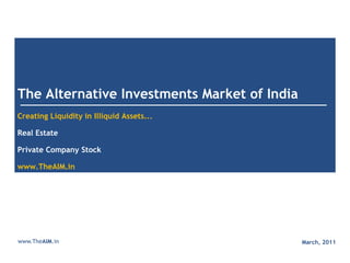 The Alternative Investments Market of IndiaCreating Liquidity in Illiquid Assets...Real EstatePrivate Company Stockwww.TheAIM.in www.TheAIM.in March, 2011 