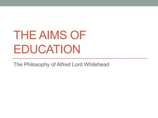 THE AIMS OF
EDUCATION
The Philosophy of Alfred Lord Whitehead
 