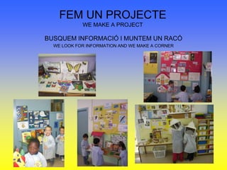 FEM UN PROJECTEWE MAKE A PROJECTBUSQUEM INFORMACIÓ I MUNTEM UN RACÓWE LOOK FOR INFORMATION AND WE MAKE A CORNER