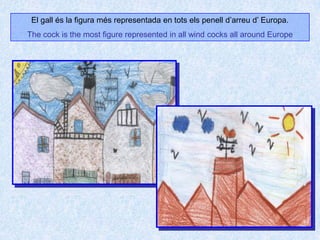 El gall és la figura més representada en tots els penell d’arreu d’ Europa.The cock is the most figure represented in all wind cocks all around Europe