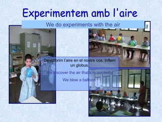 Experimentem amb l'aireWe do experiments with the airDescobrim l’aire en el nostre cos. Inflem un globus.We discover the air that’s in our body.We blow a balloon.