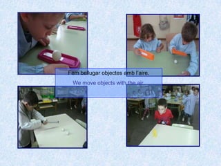 Fem bellugar objectes amb l’aire.We move objects with the air.