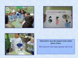 Descobrim que els espais buits estan plens d’aire.We discover the mpty spaces full of air.