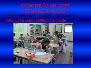 CONSTRUÏM UN COETWE MAKE A ROCKETTallem una ampolla de plàstic per la meitat.Wecuttheplasticbottle in themiddle