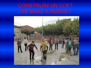CONSTRUÏM UN COETWE MAKE A ROCKET