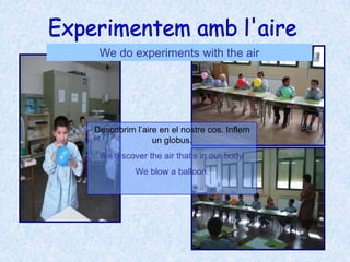 Experimentem amb l&apos;aire<br />We do experiments with the air<br />Descobrim l’aire en el nostre cos. Inflem un globus....