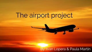 The airport project
By: Ivan Lopera & Paula Martín
 