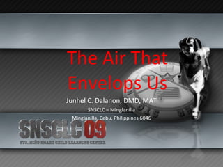 The Air That Envelops Us Junhel C. Dalanon, DMD, MAT SNSCLC – Minglanilla Minglanilla, Cebu, Philippines 6046 
