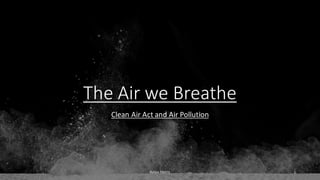 The Air we Breathe
Clean Air Act and Air Pollution
Kalea Morris 1
 
