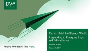 Helping Your Ideas Take Flight.
The Artificial Intelligence World:
Responding to Emerging Legal
and Ethical Issues
Richard Austin
October 28, 2019
 