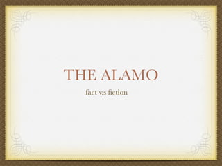 THE ALAMO
  fact v.s ﬁction
 