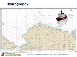 Marine Transportation Systems Management
United States Coast Guard
Hydrography
USCG MTS Arctic Hydrography Overview | CAPT Scott J. Smith | August 2015
 
