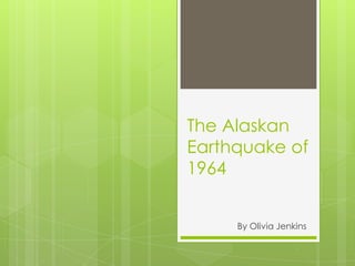 The Alaskan
Earthquake of
1964


     By Olivia Jenkins
 