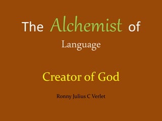 The Alchemist of
Language
Creator of God
Ronny Julius C Verlet
 