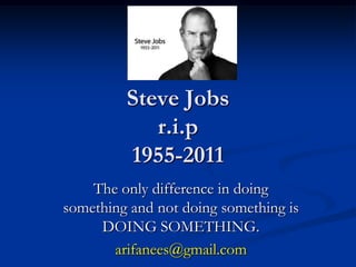 Steve Jobsr.i.p1955-2011 The only difference in doing something and not doing something is DOING SOMETHING. arifanees@gmail.com 