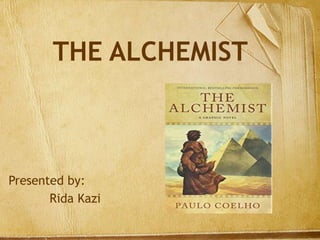 THE ALCHEMIST
Presented by:
Rida Kazi
 