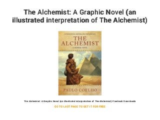 The Alchemist: A Graphic Novel (an
illustrated interpretation of The Alchemist)
Freebook Downloads
The Alchemist: A Graphic Novel (an illustrated interpretation of The Alchemist) Freebook Downloads
GO TO LAST PAGE TO GET IT FOR FREE
 