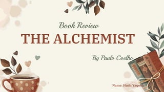 Here is where your presentation begins
Book Review
THE ALCHEMIST
By Paulo Coelho
Name: Huda Yaqoob
 
