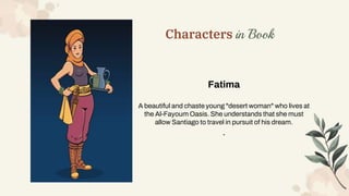 Characters in Book
Fatima
A beautiful and chaste young "desert woman" who lives at
the Al-Fayoum Oasis. She understands th...