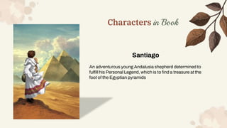 Characters in Book
Santiago
An adventurous young Andalusia shepherd determined to
fulfill his Personal Legend, which is to...