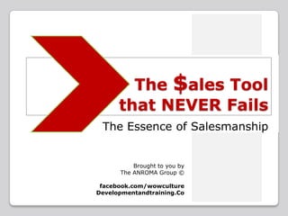 The $ales Tool that NEVER Fails The Essence of Salesmanship Brought to you by The ANROMA Group ©  facebook.com/wowculture Developmentandtraining.Co 