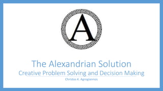 The Alexandrian Solution
Creative Problem Solving and Decision Making
Christos K. Agrogiannos
 