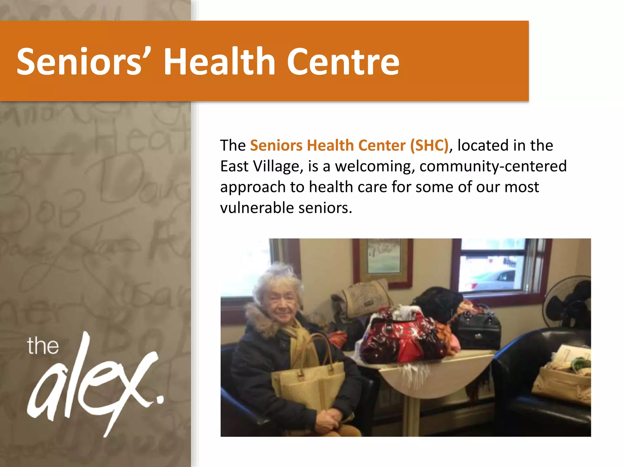 Seniors’ Health Centre
The Seniors Health Center (SHC), located in the
East Village, is a welcoming, community-centered
approach to health care for some of our most
vulnerable seniors.
 