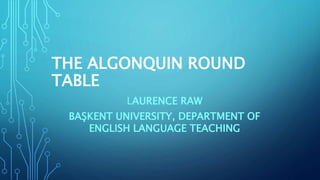 THE ALGONQUIN ROUND
TABLE
LAURENCE RAW
BAŞKENT UNIVERSITY, DEPARTMENT OF
ENGLISH LANGUAGE TEACHING
 