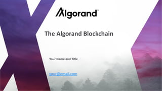 your@email.com
Your Name and Title
The Algorand Blockchain
 