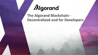 The Algorand Blockchain -
Decentralized and for Developers
 