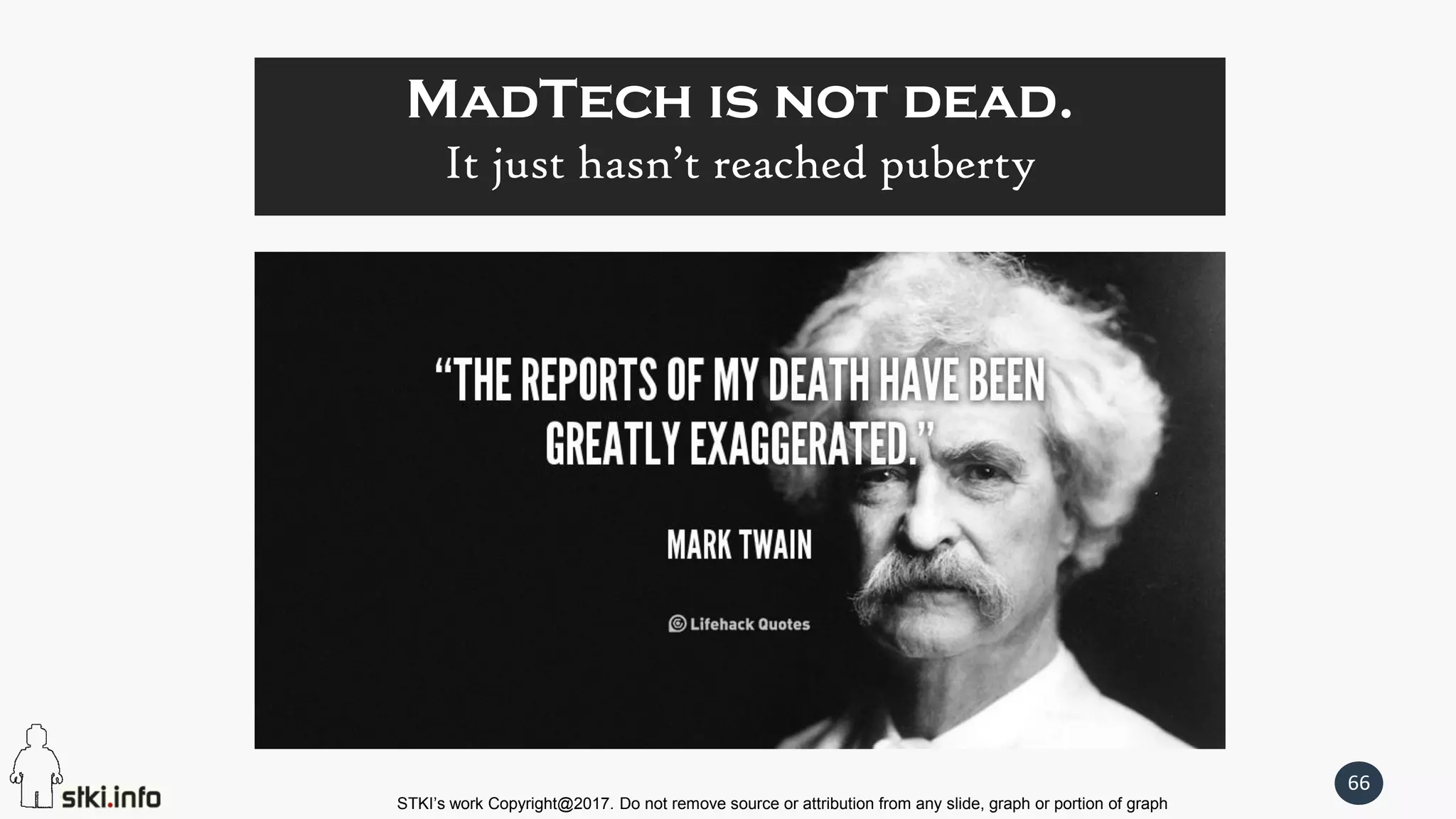 STKI’s work Copyright@2017. Do not remove source or attribution from any slide, graph or portion of graph
66
MadTech is not dead.
It just hasn’t reached puberty
 