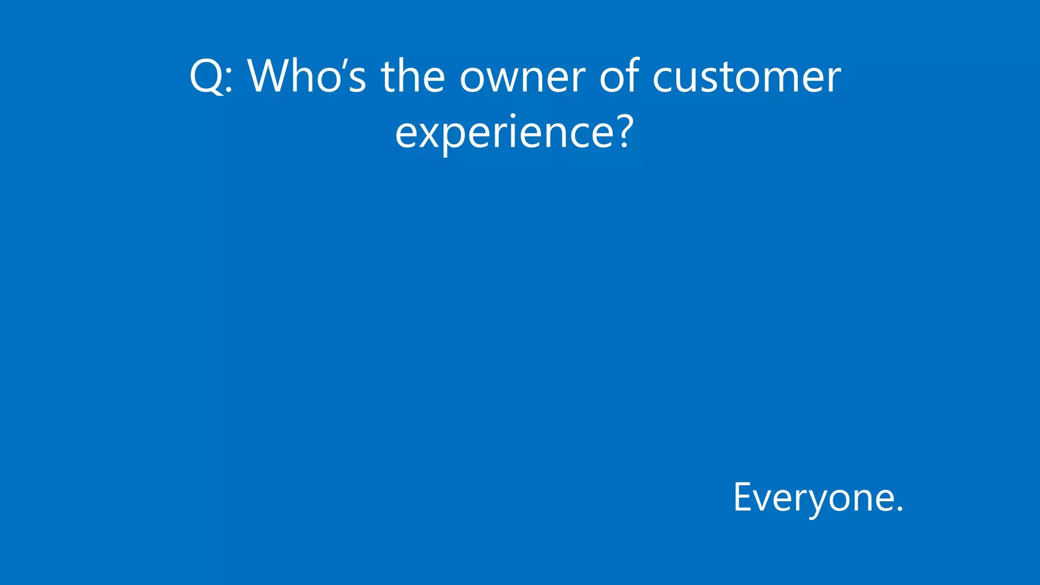 STKI’s work Copyright@2017. Do not remove source or attribution from any slide, graph or portion of graph
89
Q: Who’s the owner of customer
experience?
Everyone.
 