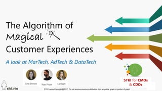 STKI’s work Copyright@2017. Do not remove source or attribution from any slide, graph or portion of graph
1
The Algorithm of
Magical
Customer Experiences
A look at MarTech, AdTech & DataTech
STKI for CMOs
& CDOs
 
