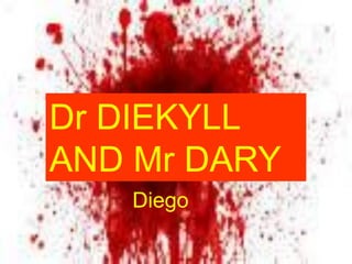Diego
Dr DIEKYLL
AND Mr DARY
 
