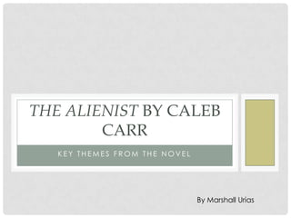 Key Themes from the novel The Alienist by Caleb Carr By Marshall Urias 