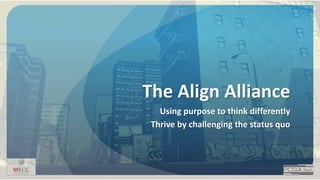The Align Alliance
Using purpose to think differently
Thrive by challenging the status quo
 