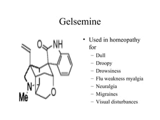 Gelsemine
• Used in homeopathy
for
–
–
–
–
–
–
–

Dull
Droopy
Drowsiness
Flu weakness myalgia
Neuralgia
Migraines
Visual disturbances

 