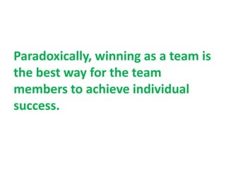 Paradoxically, winning as a team is
the best way for the team
members to achieve individual
success.