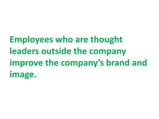 Employees who are thought
leaders outside the company
improve the company’s brand and
image.