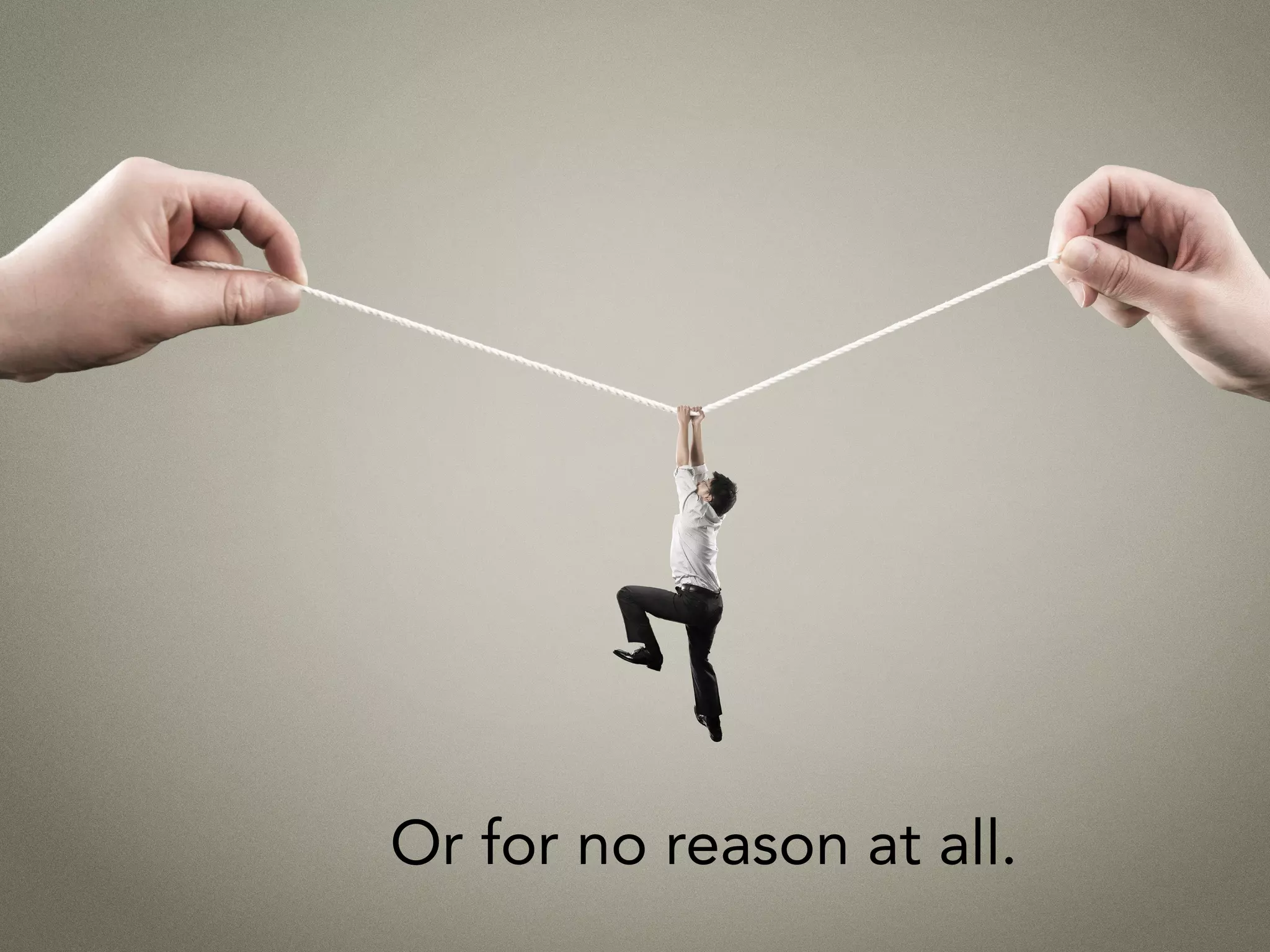 Or for no reason at all.
 