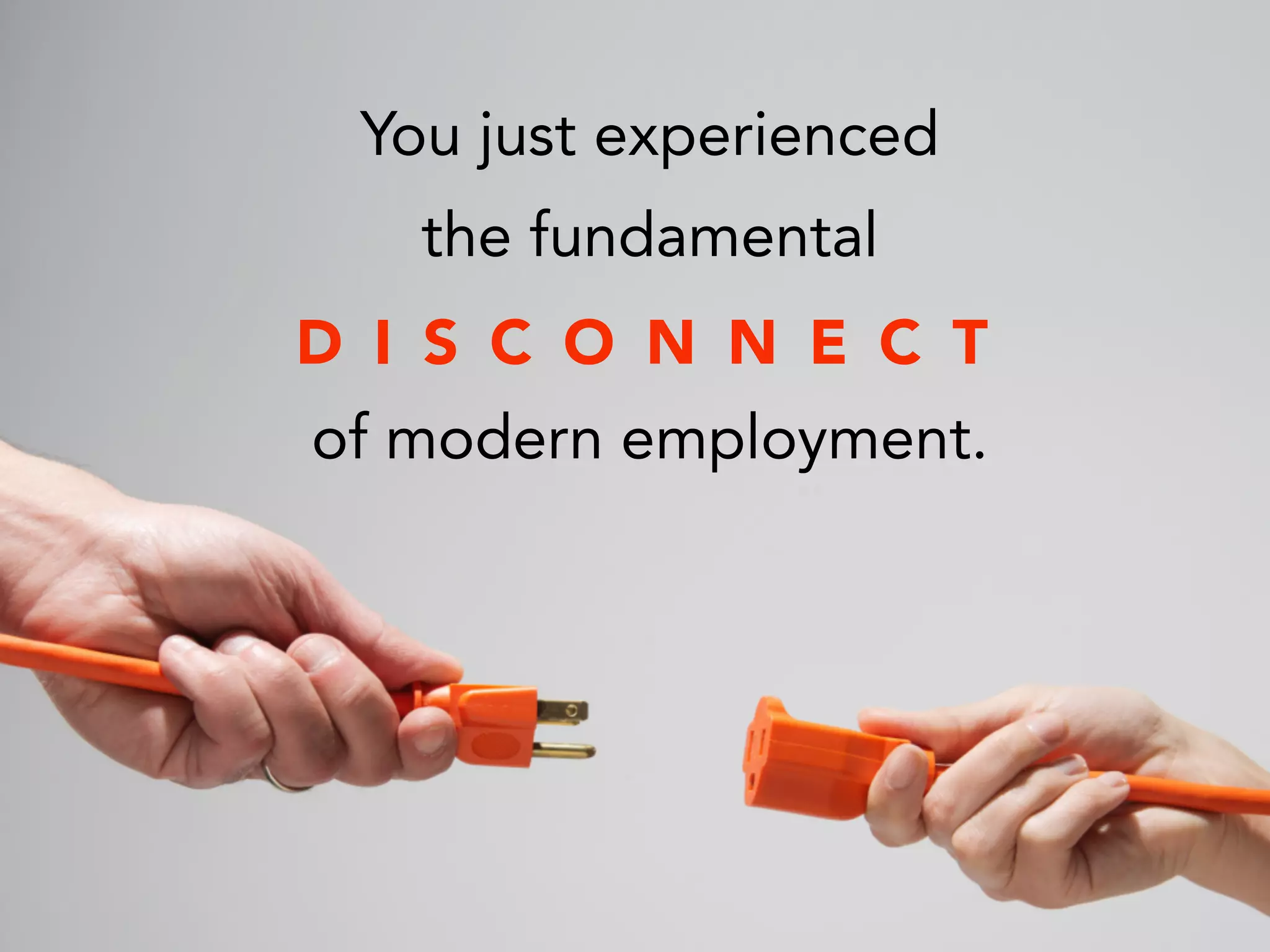 You just experienced
the fundamental
!
of modern employment.
D I S C O N N E C T
 