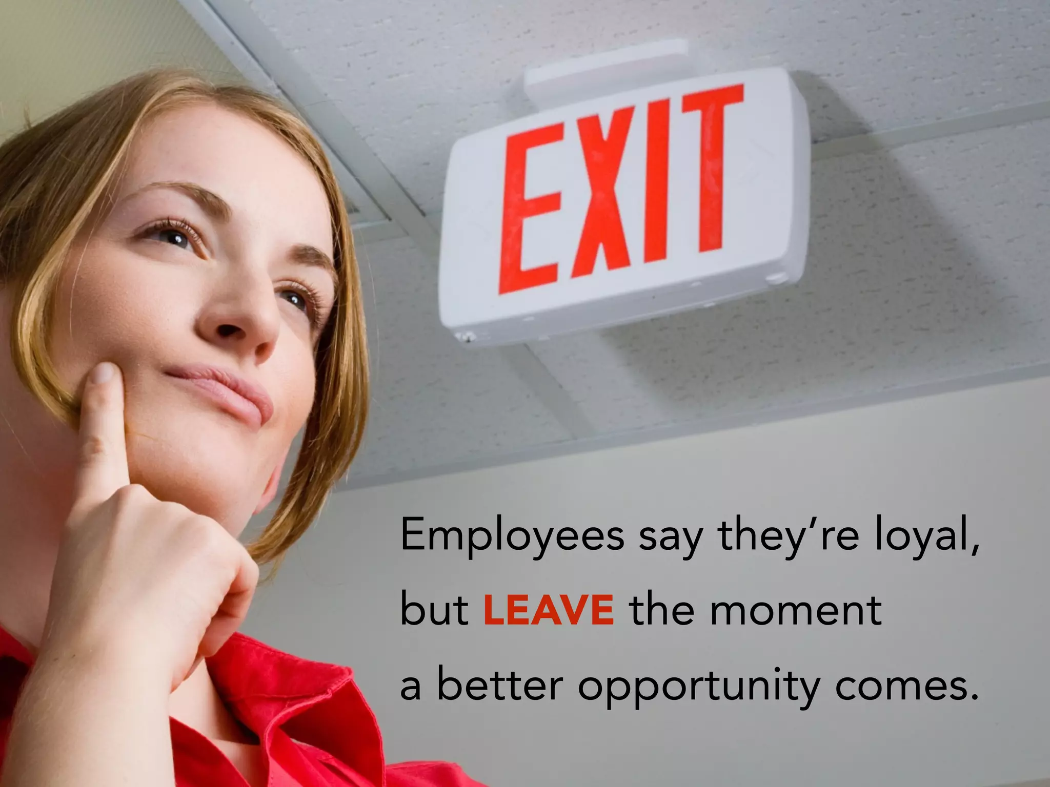 Employees say they’re loyal,
but LEAVE the moment
a better opportunity comes.
 