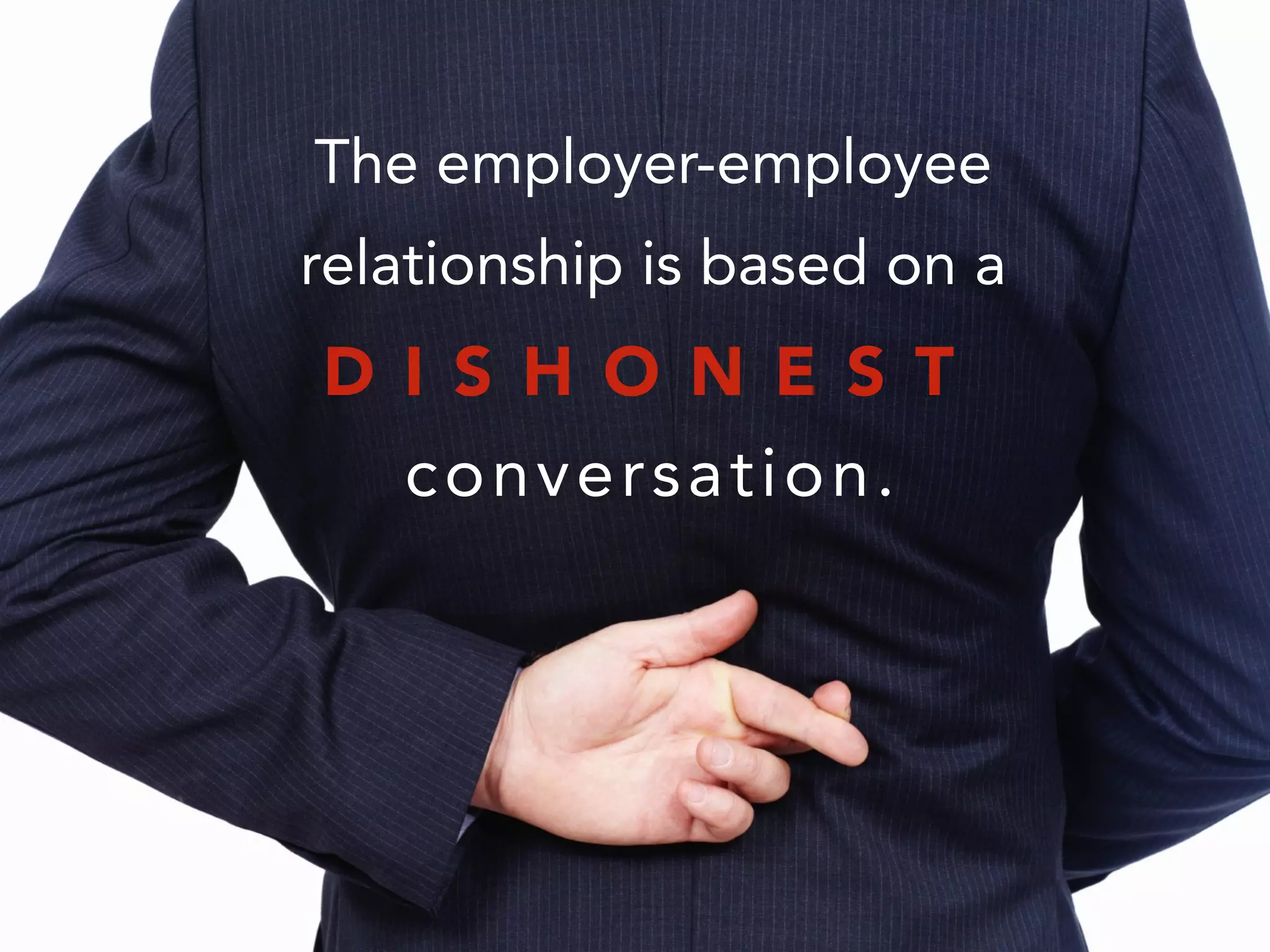 The employer-employee
relationship is based on a
!
conversation.
D I S H O N E S T
 