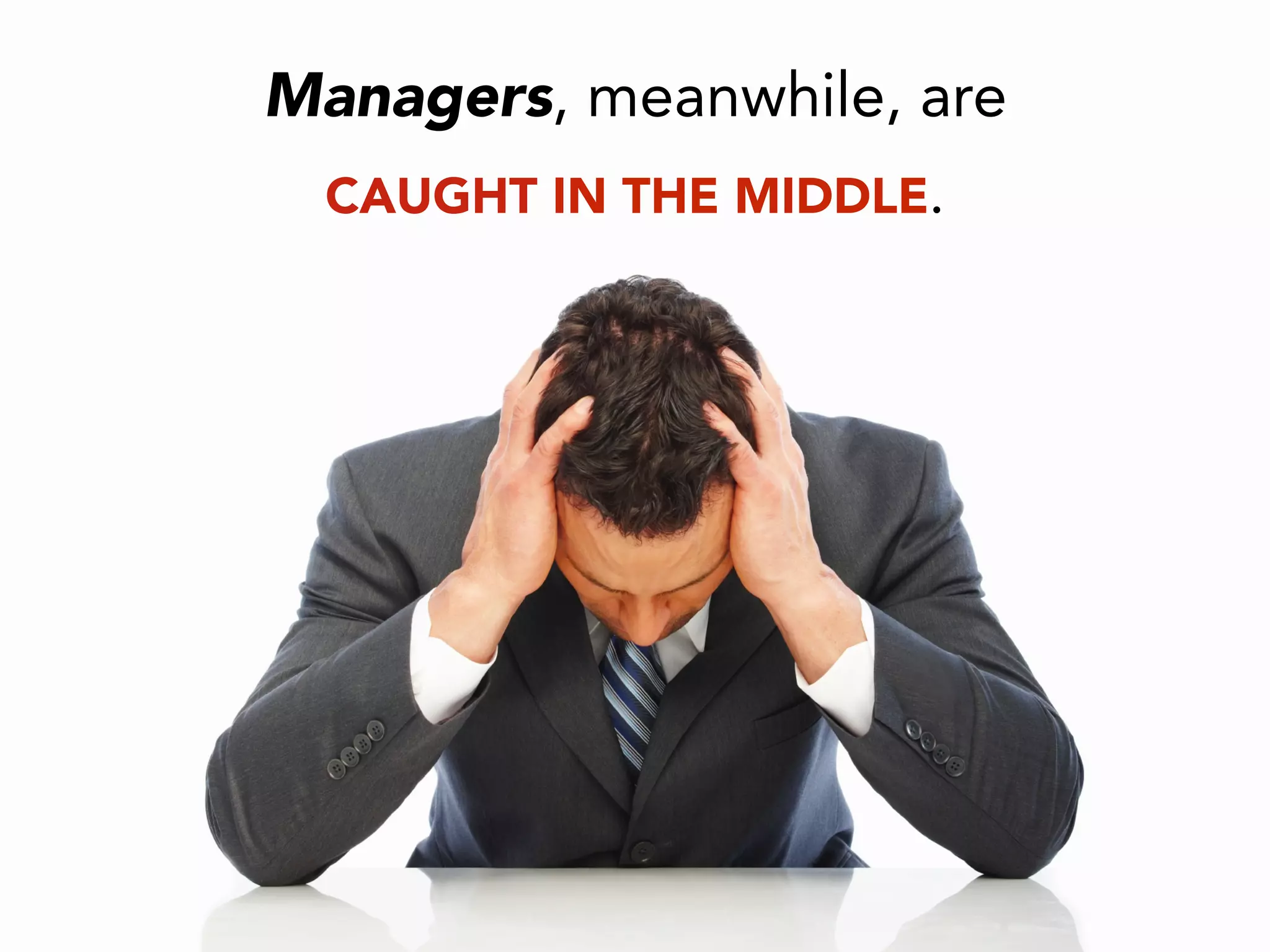Managers, meanwhile, are
CAUGHT IN THE MIDDLE.
 